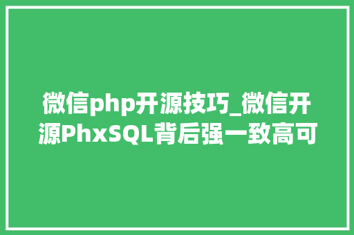 微信php开源技巧_微信开源PhxSQL背后强一致高可用分布式数据库的设计和实现哲学