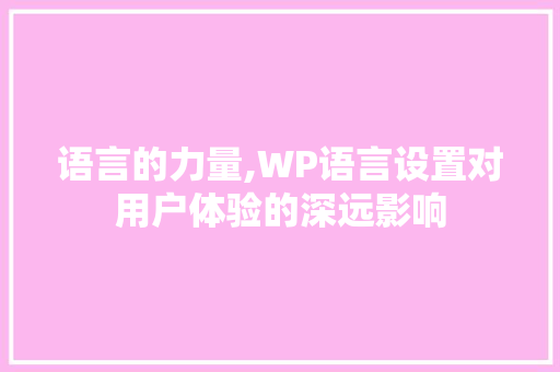 语言的力量,WP语言设置对用户体验的深远影响