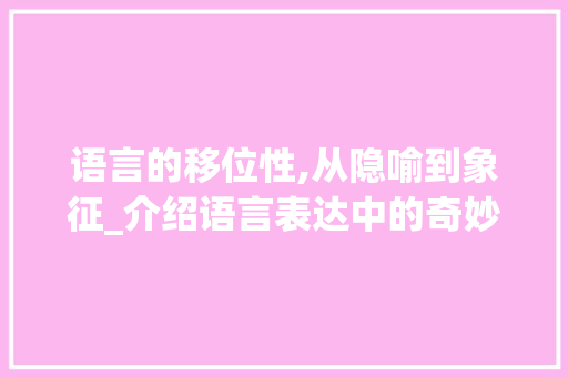 语言的移位性,从隐喻到象征_介绍语言表达中的奇妙旅程