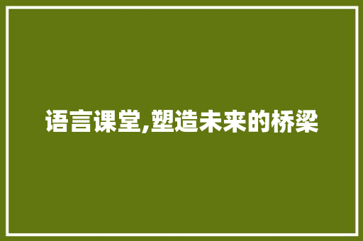 语言课堂,塑造未来的桥梁