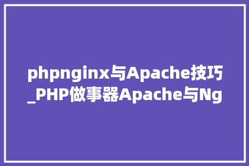 phpnginx与Apache技巧_PHP做事器Apache与Nginx的比拟分析