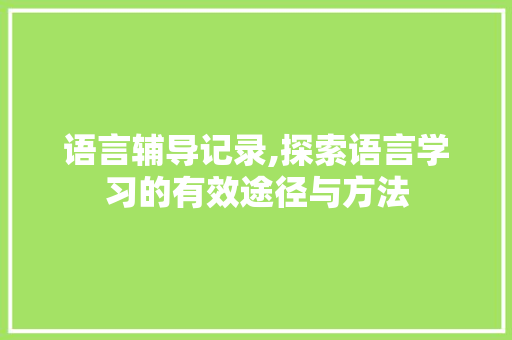 语言辅导记录,探索语言学习的有效途径与方法