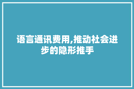 语言通讯费用,推动社会进步的隐形推手