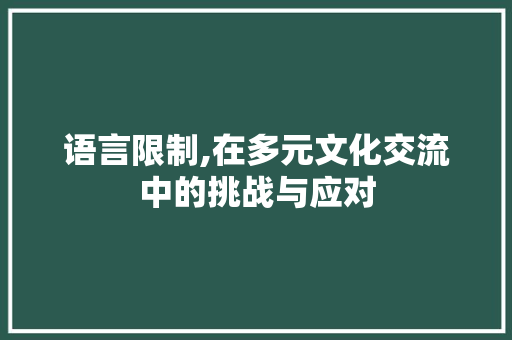 语言限制,在多元文化交流中的挑战与应对