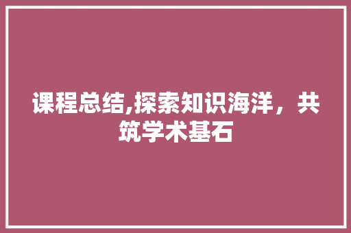 课程总结,探索知识海洋，共筑学术基石