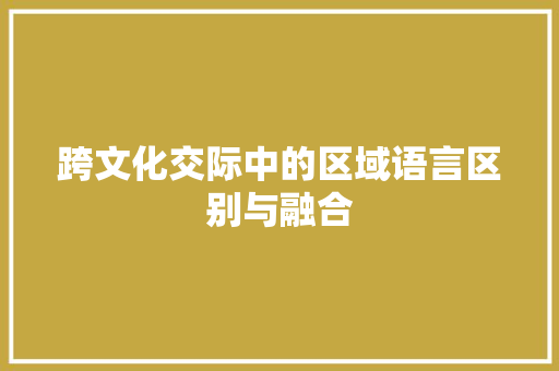 跨文化交际中的区域语言区别与融合