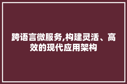 跨语言微服务,构建灵活、高效的现代应用架构