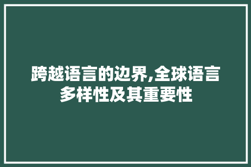 跨越语言的边界,全球语言多样性及其重要性
