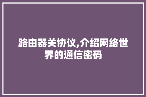 路由器关协议,介绍网络世界的通信密码