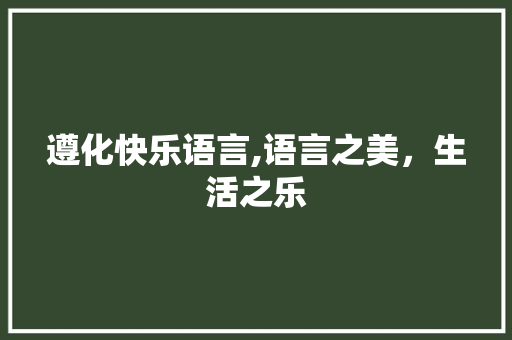 遵化快乐语言,语言之美，生活之乐