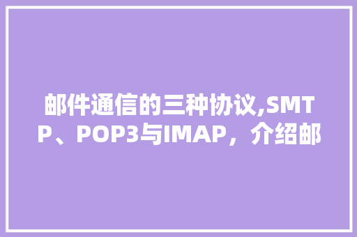 邮件通信的三种协议,SMTP、POP3与IMAP，介绍邮件传输的秘密