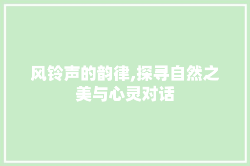 风铃声的韵律,探寻自然之美与心灵对话