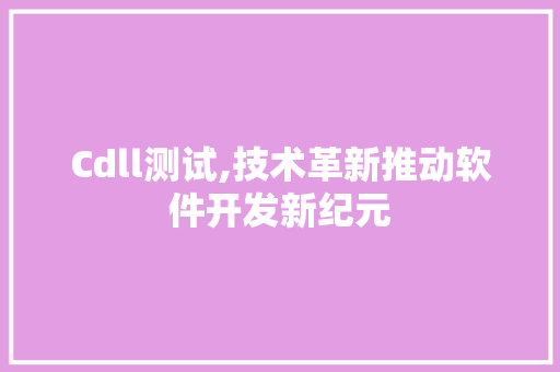 Cdll测试,技术革新推动软件开发新纪元