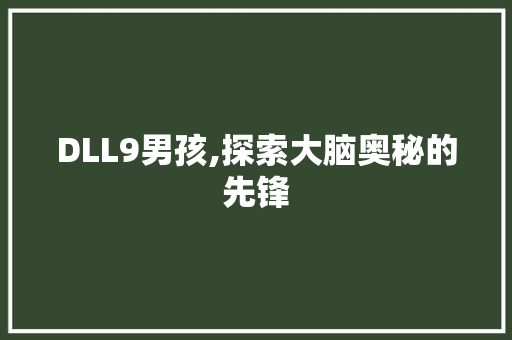 DLL9男孩,探索大脑奥秘的先锋