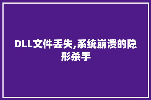DLL文件丢失,系统崩溃的隐形杀手