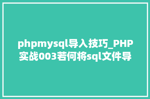 phpmysql导入技巧_PHP实战003若何将sql文件导入MySQL数据库
