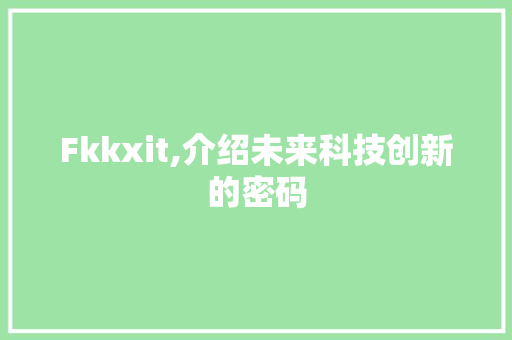 Fkkxit,介绍未来科技创新的密码
