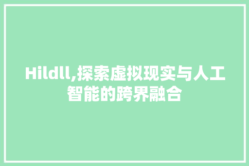 Hildll,探索虚拟现实与人工智能的跨界融合