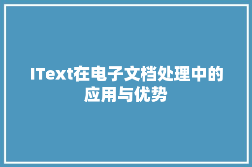 IText在电子文档处理中的应用与优势