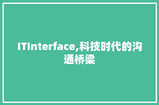 ITInterface,科技时代的沟通桥梁