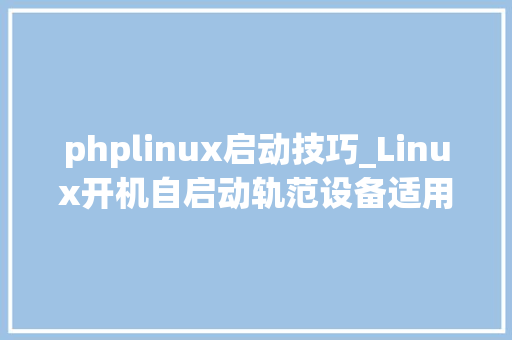 phplinux启动技巧_Linux开机自启动轨范设备适用于webman敕令行启动的轨范