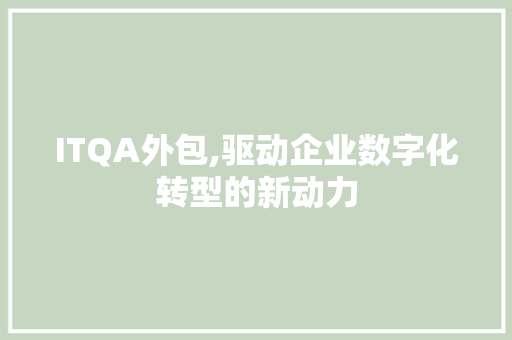 ITQA外包,驱动企业数字化转型的新动力
