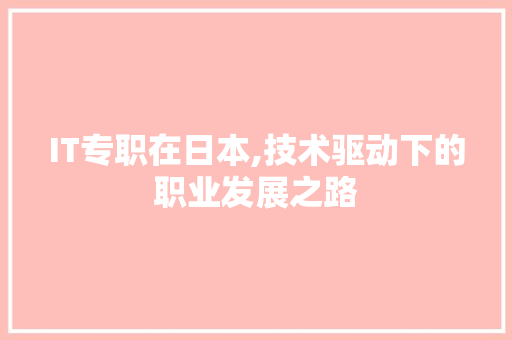 IT专职在日本,技术驱动下的职业发展之路
