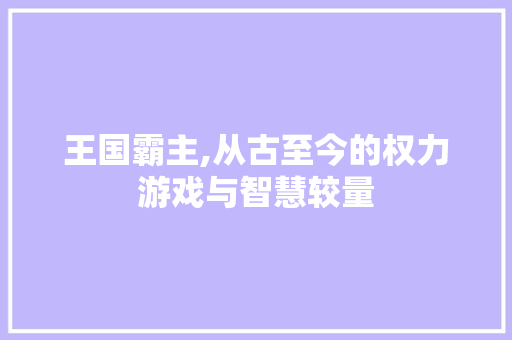 王国霸主,从古至今的权力游戏与智慧较量