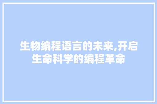生物编程语言的未来,开启生命科学的编程革命