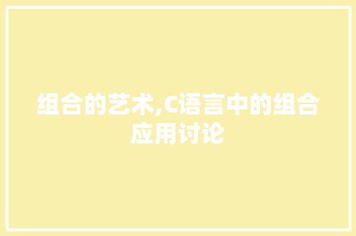 组合的艺术,C语言中的组合应用讨论