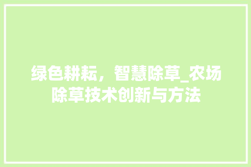 绿色耕耘，智慧除草_农场除草技术创新与方法
