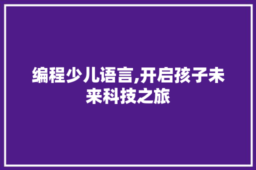 编程少儿语言,开启孩子未来科技之旅