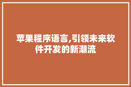 苹果程序语言,引领未来软件开发的新潮流
