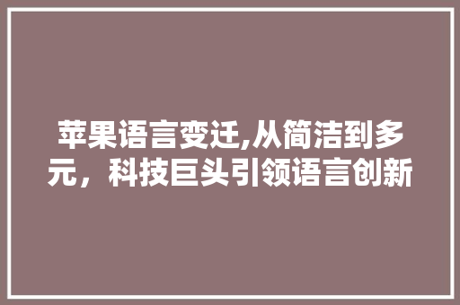 苹果语言变迁,从简洁到多元，科技巨头引领语言创新之路