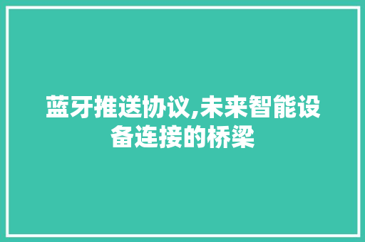 蓝牙推送协议,未来智能设备连接的桥梁