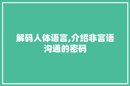 解码人体语言,介绍非言语沟通的密码