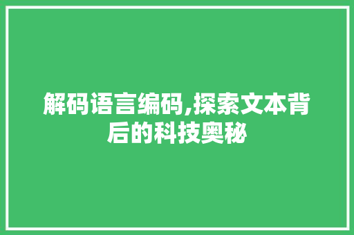 解码语言编码,探索文本背后的科技奥秘