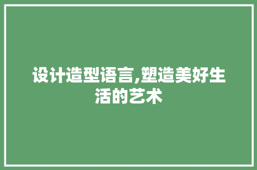 设计造型语言,塑造美好生活的艺术