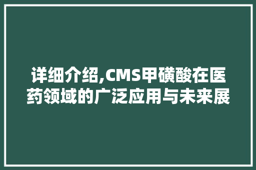 详细介绍,CMS甲磺酸在医药领域的广泛应用与未来展望