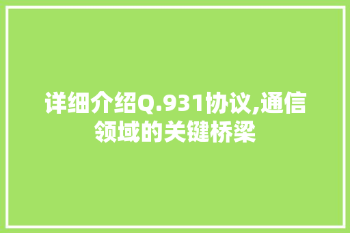 详细介绍Q.931协议,通信领域的关键桥梁