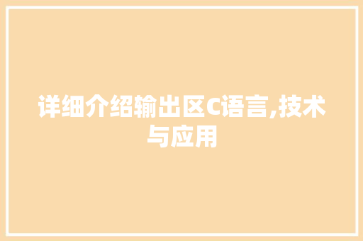 详细介绍输出区C语言,技术与应用