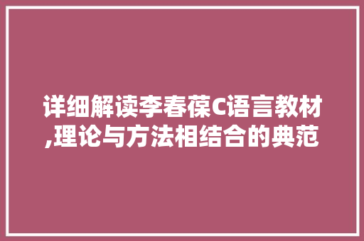 详细解读李春葆C语言教材,理论与方法相结合的典范