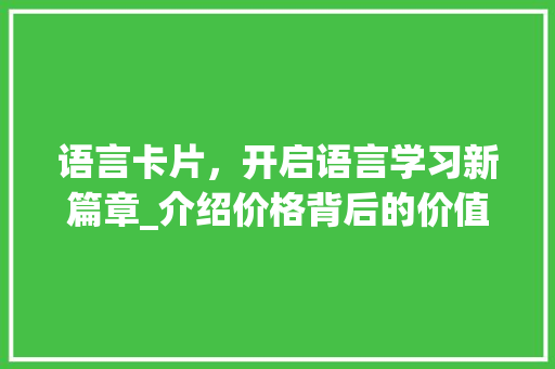 语言卡片，开启语言学习新篇章_介绍价格背后的价值与步骤
