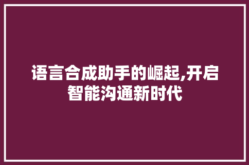 语言合成助手的崛起,开启智能沟通新时代