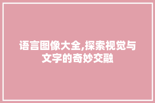 语言图像大全,探索视觉与文字的奇妙交融