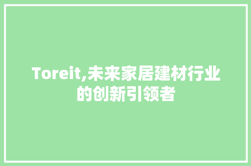 Toreit,未来家居建材行业的创新引领者