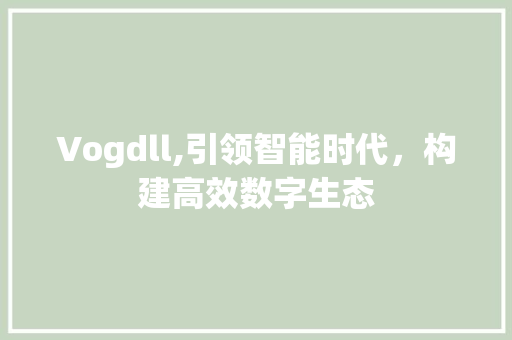 Vogdll,引领智能时代，构建高效数字生态