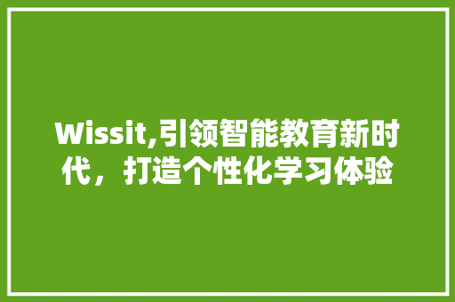 Wissit,引领智能教育新时代，打造个性化学习体验