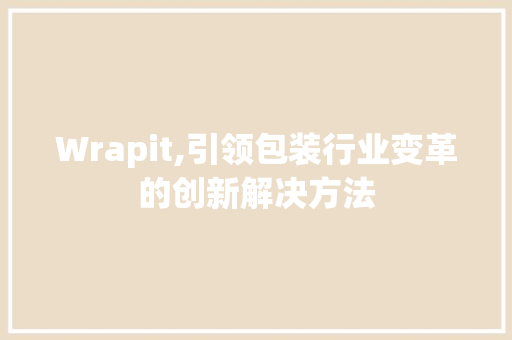 Wrapit,引领包装行业变革的创新解决方法