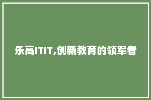 乐高ITIT,创新教育的领军者
